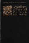 Lord Avebury, A Short History of Coins and Currency in Two Parts. London, 1902. Green cloth, 138pp., b/w illustrations in text. Cover worn, yellowing