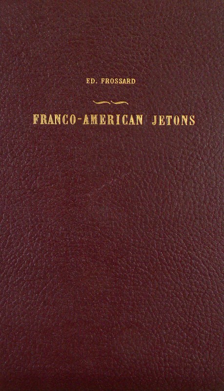 Frossard, Ed. FRANCO-AMERICAN JETONS, FULLY DESCRIBED AND ILLUSTRATED. New York:...