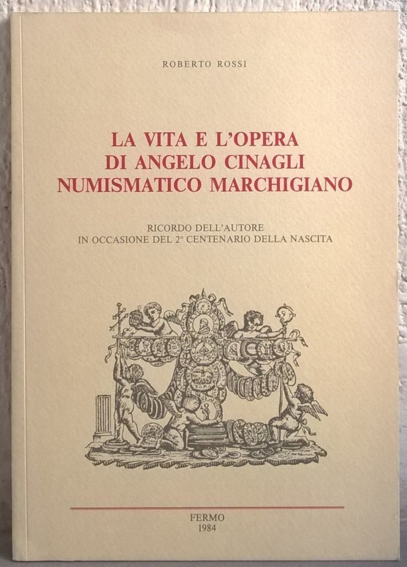 ROSSI R. – La vita e l’opera di Angelo Cinagli numismatico marchigiano. Macerata...