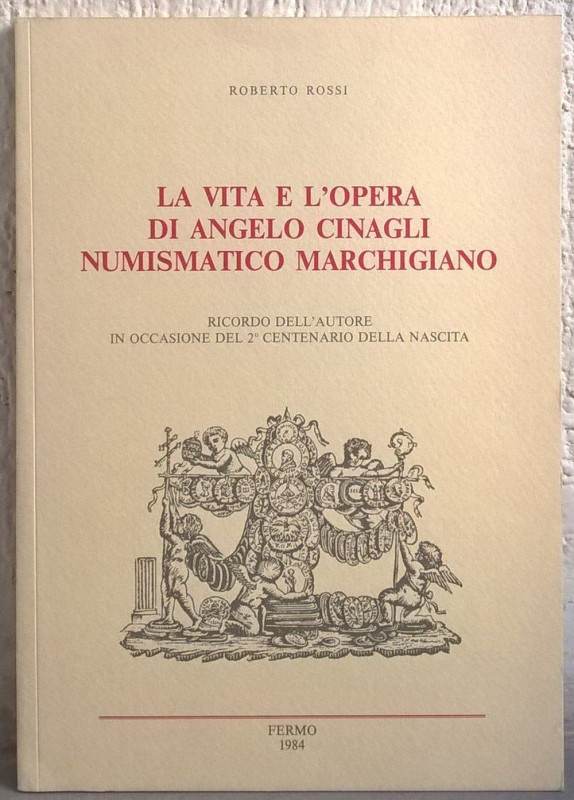 ROSSI R. – La vita e l’opera di Angelo Cinagli numismatico marchigiano. Macerata...