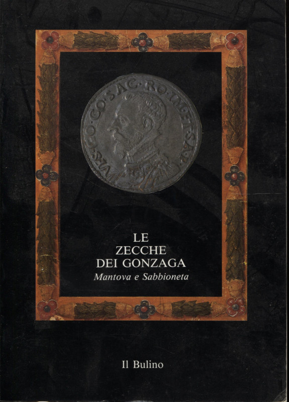 A.A.V.V. – Le zecche dei Gonzaga. Mantova e Sabbioneta. 1150 – 1707. Sabbioneta,...