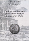 D'ANDREA A - ANDREANI C. - NOVELLI A. - Piastre e scudi papali: gioielli numismatici e capolavori d'arte. Acquaviva Picena, 2016. pp. 206, ill. nel te...