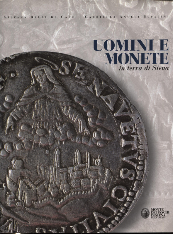 BALBI DE CARO S. - BUFALINI ANGELI G. - Uomini e monete in terra di Siena. Pisa,...