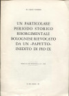 VICINELLI C.- Un particolare periodo storico risorgimentale bolognese rievocato da un “ papetto” inedito di Pio IX. Mantova, 1966. Pp. 7, ill. nel tes...