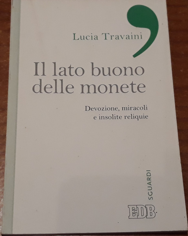 TRAVAINI L. - Il llato buono delle monete. Devozione, miracoli e insolite reliqu...