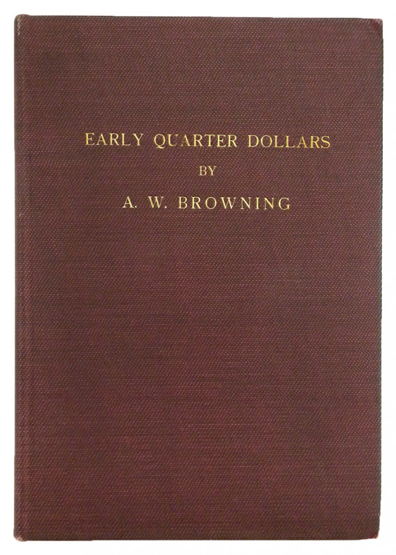 Browning, A.W. THE EARLY QUARTER DOLLARS OF THE UNITED STATES 1796-1838. WITH A ...