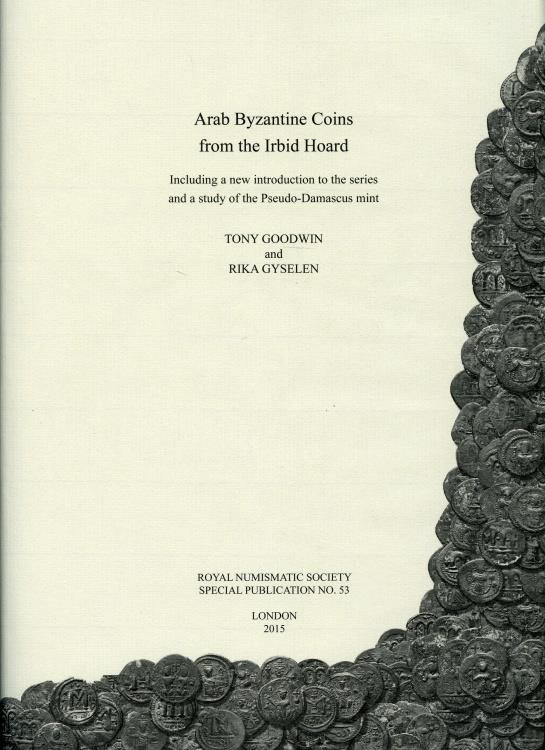 Goodwin, Tony and Rika Gyselen: Arab-Byzantine Coins from the Irbid Hoard, Inclu...