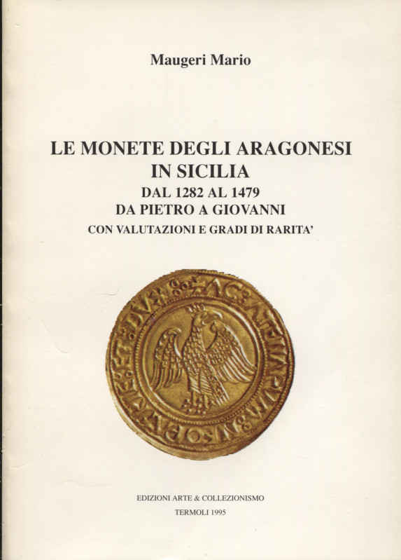 MAUGERI M. - Le monete degli Aragonesi in Sicilia dal 1282 al 1479, da Piettro a...