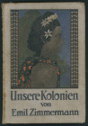 Bibliophilie Kolonialliteratur
 Emil Zimmermann, Unsere Kolonien, Berlin - Wien 1912, 430 Seiten mit zahlreichen s/w-Abbildungen und 6 mehrfarbigen K...