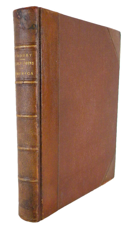Crosby, Sylvester S. THE EARLY COINS OF AMERICA; AND THE LAWS GOVERNING THEIR IS...