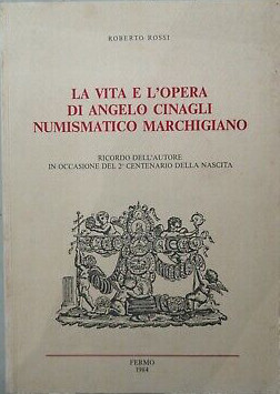 ROSSI R. – La vita e l’opera di Angelo Cinagli Numismatico Marchigiano. Fermo, 1...