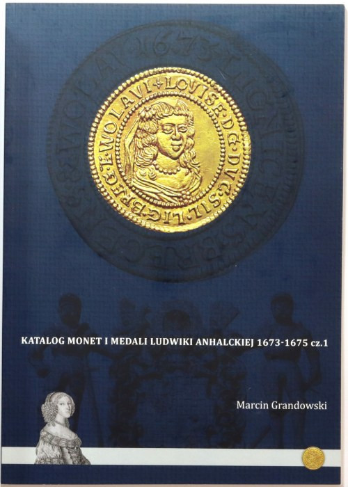 Katalog monet i medali Ludwiki Anhalckiej 1673-1675 cz. 1, Marcin Grandowski, nu...