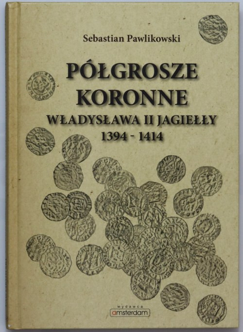 Sebastian Pawlikowski, Półgrosze koronne Władysława II Jagiełły 1394-1414, Łódź ...