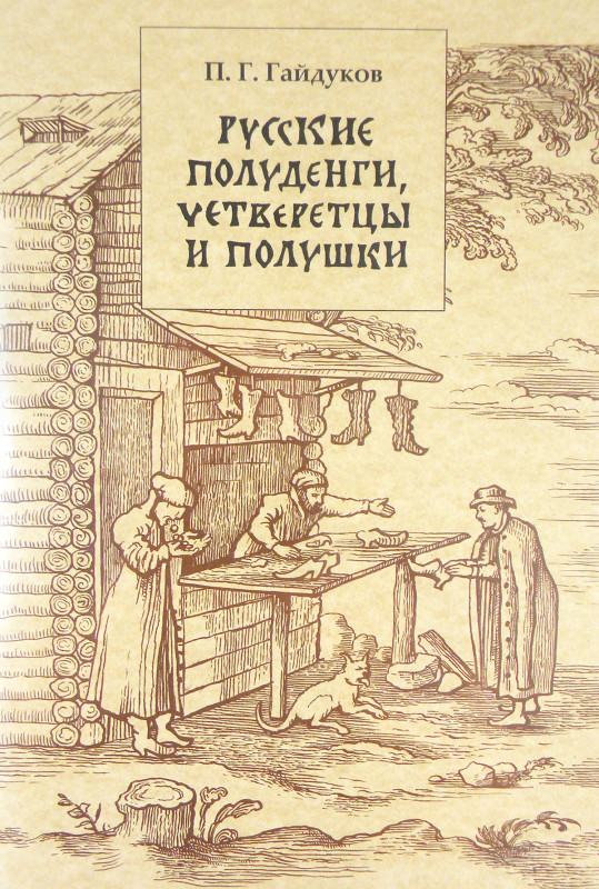 Gaidukov, P.G. РУССКИЕ ПОЛУДЕНГИ, ЧЕТВЕРЕТЦЫ И ПОЛУШКИ XIV–XVII ВВ. Moscow: Pale...