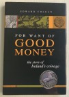 Colgan E. For Want of Good Money The Story of Ireland's Coinage. 2003. Tela ed. con sovraccoperta, pp. 208, ill. in b/n. Come nuovo.
