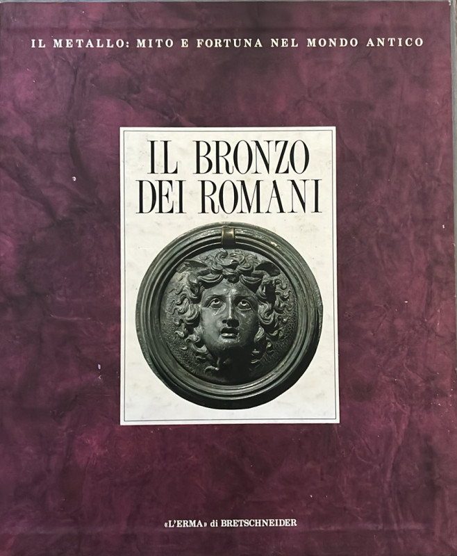 AA.VV. - IL METALLO: MITO E FORTUNA NEL MONDO ANTICO. IL BRONZO DEI ROMANI. 1990...