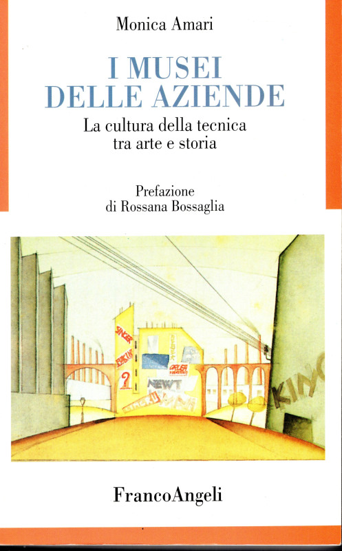 AMARI Monica - I Musei delle Aziende. La cultura della tenica tra arte e storia....