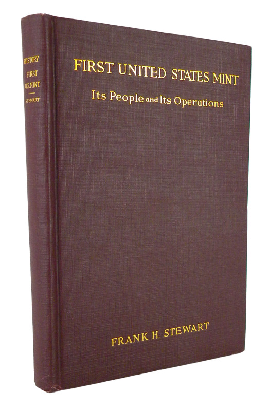 Stewart, Frank H. HISTORY OF THE FIRST UNITED STATES MINT, ITS PEOPLE AND ITS OP...