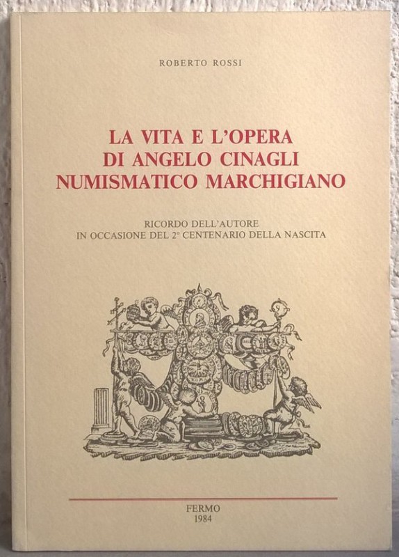 ROSSI R. – La vita e l’opera di Angelo Cinagli numismatico marchigiano. Macerata...