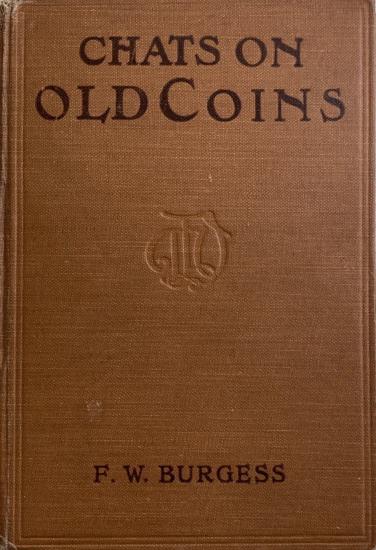 Burgess F.W. Chats on Old Coins. London: T. Fisher Unwin., 1919. Tela ed. pp. 39...