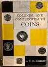 WRIGHT L. V. W. Colonial and Commonwealth coins. A practical guide to the series. London, 1959. pp. 236, moltissime ill. e ingrandimenti col. n. t.