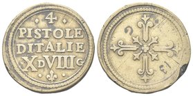 XVII secolo.
Peso dei 4 Scudi d’oro.
Æ gr. 13,00
Dr. 4 / PISTOLE / D ITALIE / X D VIII G (10 denari e 8 grani). Iscrizione disposta su quattro righ...