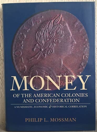MOSSMAN P. L. Money of the American Colonies and Confederation. A Numismatic, Ec...