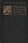 Lord Avebury, A Short History of Coins and Currency. London, 1902. Green cloth, 138pp., b/w illustrations in text. Good condition, cover worn, some ye...